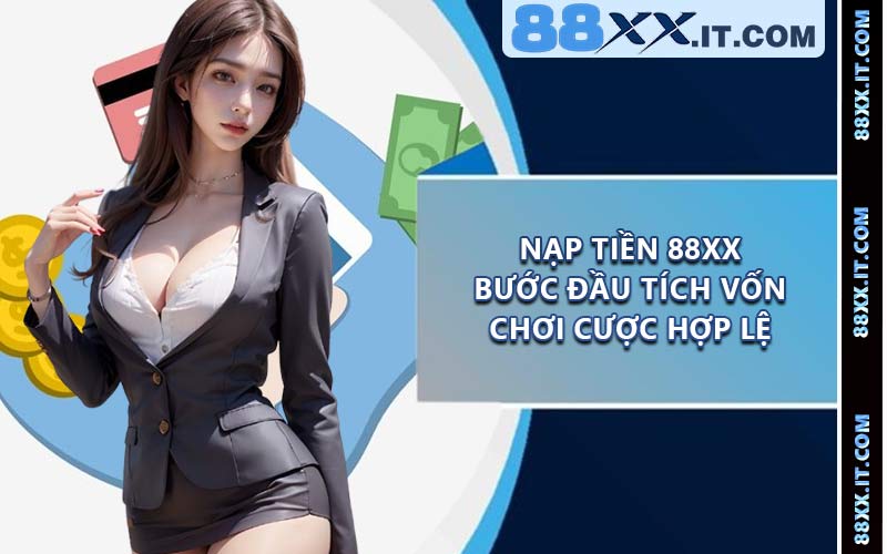 Nạp Tiền 88XX - Bước Đầu Tích Vốn Chơi Cược Hợp Lệ