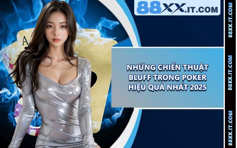 Những chiến thuật Bluff trong Poker hiệu quả nhất 2025
