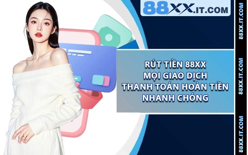 Rút Tiền 88XX - Mọi Giao Dịch Thanh Toán Hoàn Tiền Nhanh Chóng