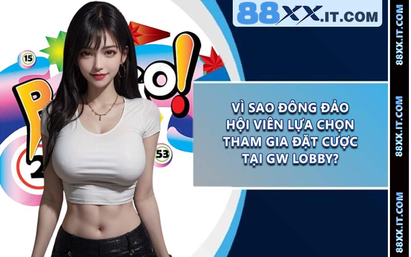 Vì sao đông đảo hội viên lựa chọn tham gia đặt cược tại GW Lobby?