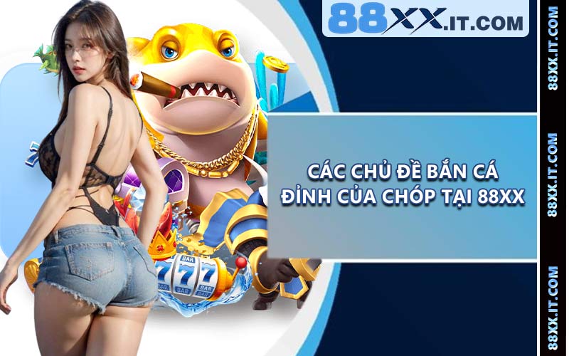 Các chủ đề bắn cá đỉnh của chóp tại 88XX
