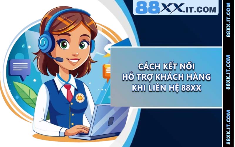 Cách kết nối hỗ trợ khách hàng khi liên hệ 88XX