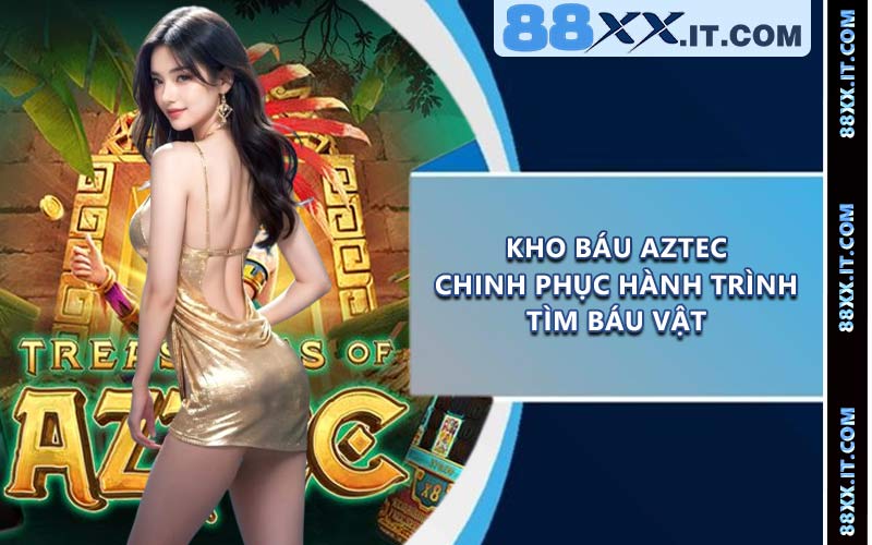 Kho Báu Aztec - Chinh Phục Hành Trình Tìm Báu Vật