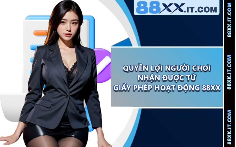 Quyền lợi người chơi nhận được từ giấy phép hoạt động 88XX