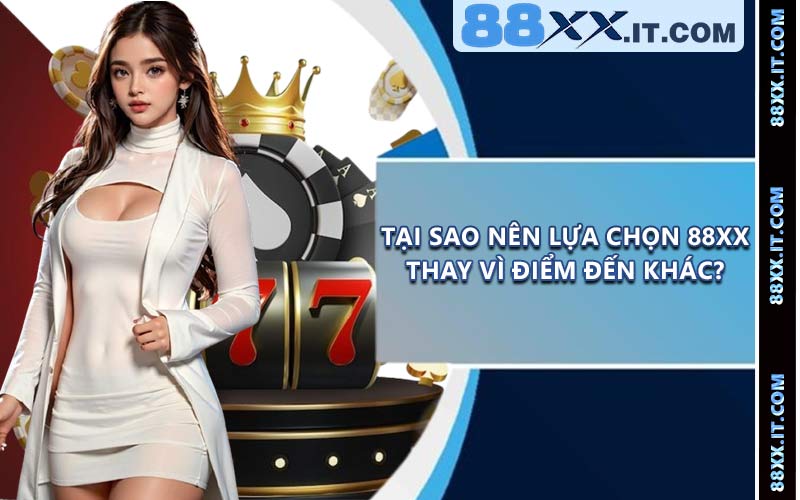 Tại sao nên lựa chọn 88XX thay vì điểm đến khác?