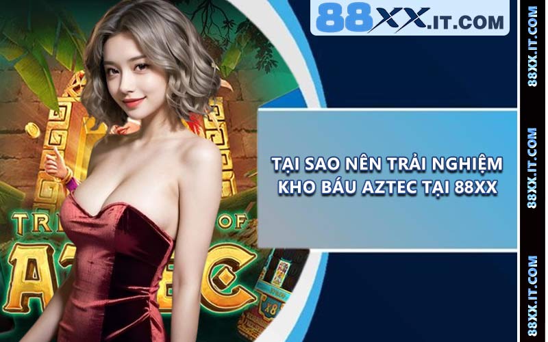 Tại sao nên trải nghiệm Kho Báu Aztec tại 88XX