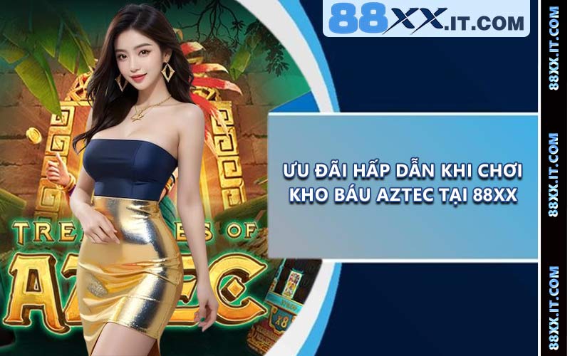 Ưu đãi hấp dẫn khi chơi Kho Báu Aztec tại 88XX