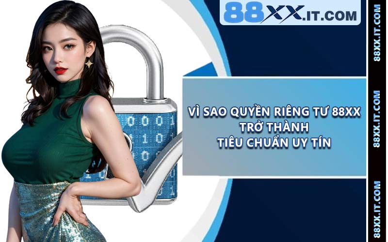 Vì sao quyền riêng tư 88XX trở thành tiêu chuẩn uy tín