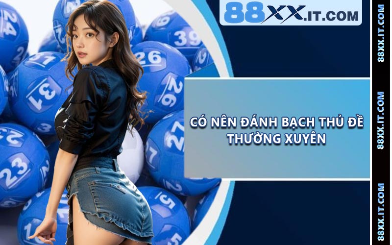 Có nên đánh bạch thủ đề thường xuyên