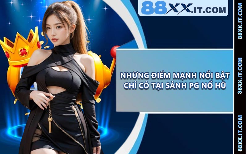 Những điểm mạnh nổi bật chỉ có tại sảnh PG nổ hũ