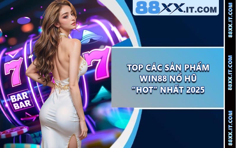 Top Các Sản Phẩm Win88 Nổ Hũ “Hot” Nhất 2025