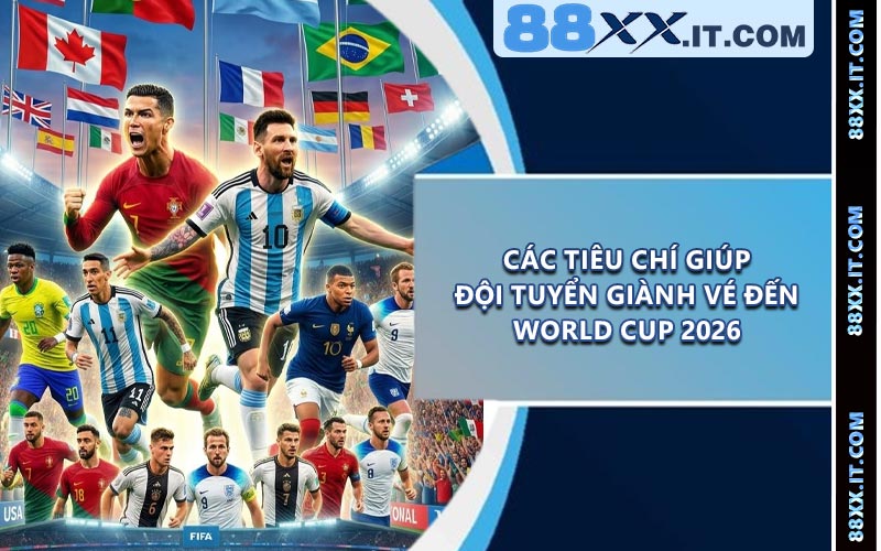 Các Tiêu Chí Giúp Đội Tuyển Giành Vé Đến World Cup 2026