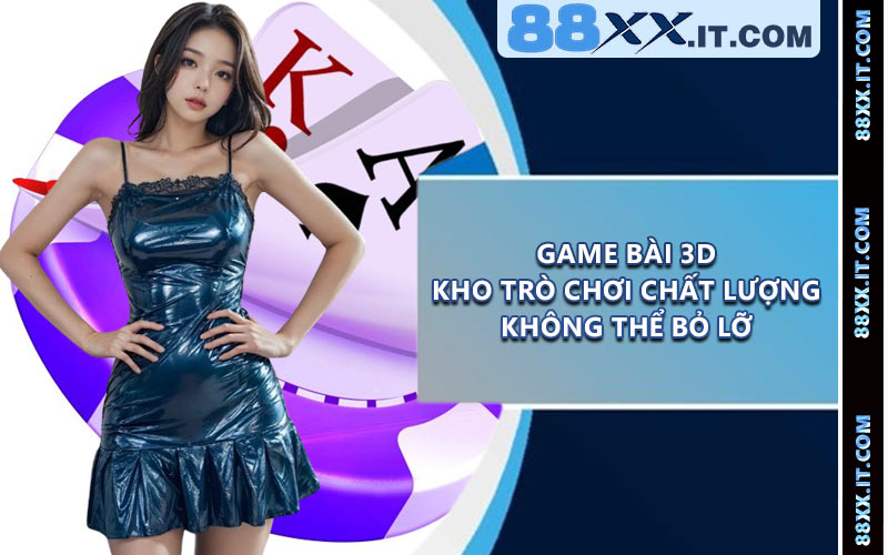 Game Bài 3D - Kho Trò Chơi Chất Lượng Không Thể Bỏ Lỡ